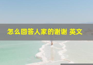 怎么回答人家的谢谢 英文